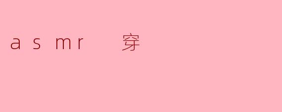 什么是ASMR穿？